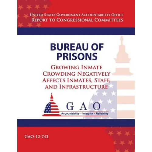 Bureau of Prisons: Growing Inmate Crowding Negatively Affects Inmates, Staff, and Infrastructure - Paperback