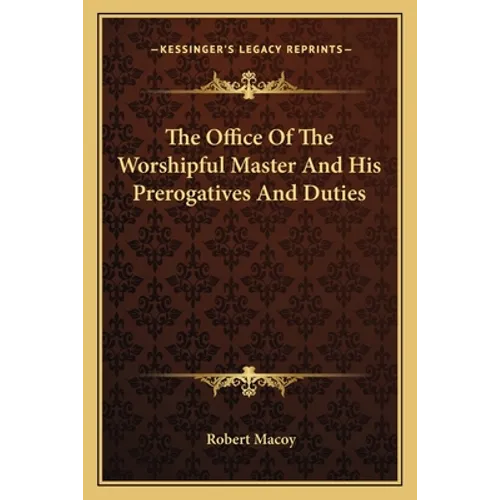 The Office of the Worshipful Master and His Prerogatives and Duties - Paperback