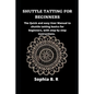 Shuttle Tatting for Beginners: The Quick and easy User Manual to shuttle tatting basics for beginners, with step by step instructions. - Paperback