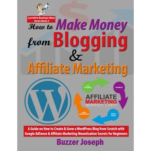 How to Make Money from Blogging & Affiliate Marketing: A Guide on How to Create & Grow a WordPress Blog from Scratch with Google AdSense & Affiliate M - Paperback