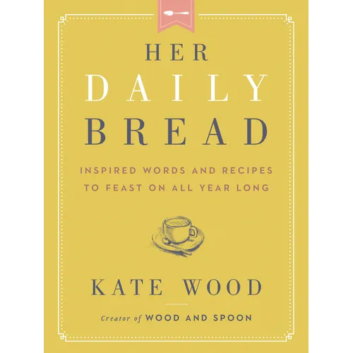 Her Daily Bread: Inspired Words and Recipes to Feast on All Year Long - Hardcover