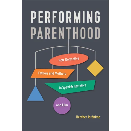 Performing Parenthood: Non-Normative Fathers and Mothers in Spanish Narrative and Film - Hardcover