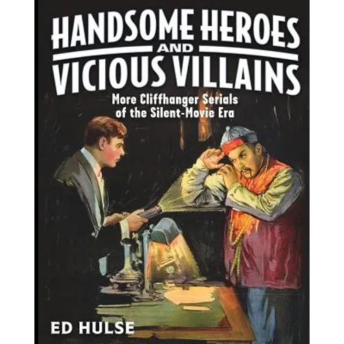 Handsome Heroes and Vicious Villains: More Cliffhanger Serials of the Silent-Movie Era - Paperback