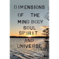 Dimensions of the Mind Body Soul Spirit and Universe - Paperback