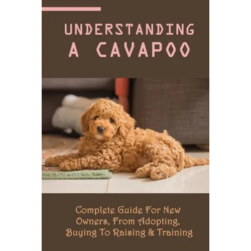 Understanding A Cavapoo: Complete Guide For New Owners, From Adopting, Buying To Raising & Training: Cavapoo Food And Nutrition - Paperback