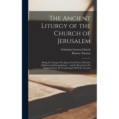 The Ancient Liturgy of the Church of Jerusalem: Being the Liturgy of St. James, Freed From All Latter Additions and Interpolations ... and So Restored - Hardcover