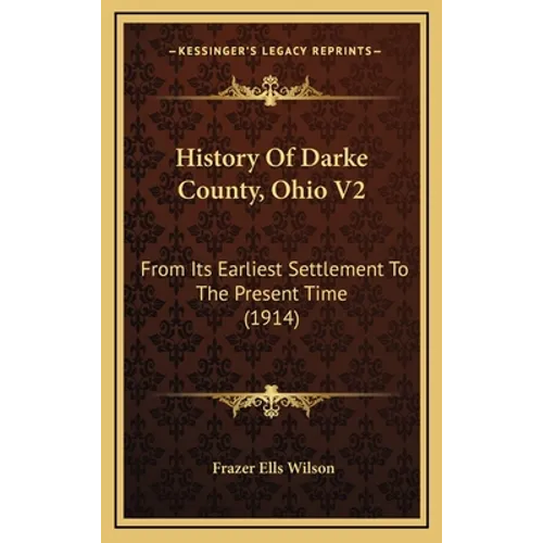 History Of Darke County, Ohio V2: From Its Earliest Settlement To The Present Time (1914) - Hardcover