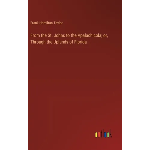 From the St. Johns to the Apalachicola; or, Through the Uplands of Florida - Hardcover