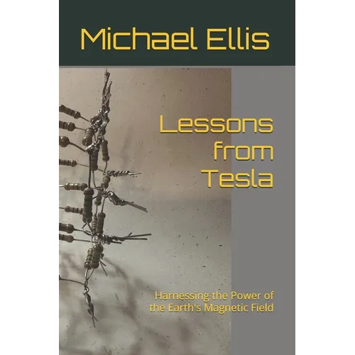 Lessons from Tesla: Harnessing the Power of the Earth's Magnetic Field - Paperback