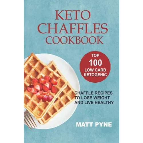 Keto Chaffles Cookbook: Top 100 Low Carb Ketogenic Chaffle Recipes To Lose Weight & Live Healthy - Paperback