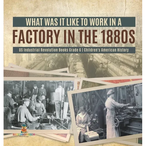 What Was It like to Work in a Factory in the 1880s US Industrial Revolution Books Grade 6 Children's American History - Hardcover
