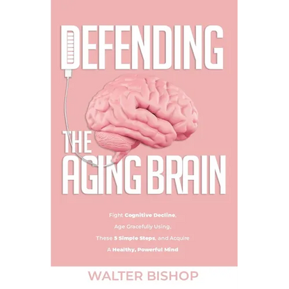 Defending the Aging Brain: Fight Cognitive Decline, Age Gracefully Using These 5 Simple Steps, and Acquire A Healthy, Powerful Mind - Paperback