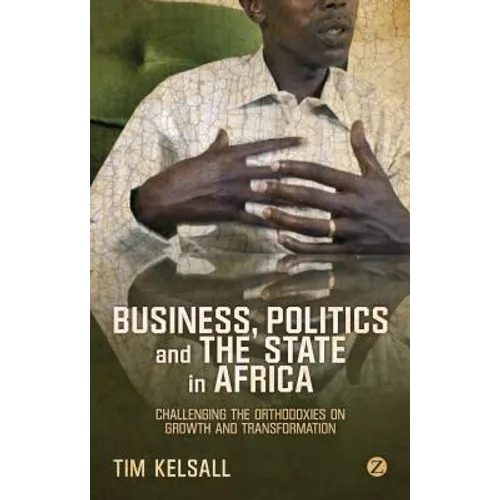 Business, Politics, and the State in Africa: Challenging the Orthodoxies on Growth and Transformation - Paperback