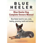 Blue Heeler. Blue Heeler Dog Complete Owners Manual. Blue Heeler book for care, costs, feeding, grooming, health and training. - Paperback