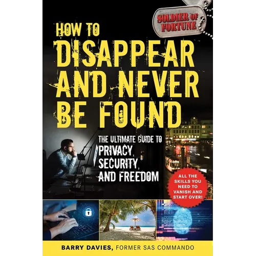 How to Disappear and Never Be Found: The Ultimate Guide to Privacy, Security, and Freedom - Paperback
