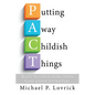 Putting Away Childish Things: Keys to unlocking your God-given potential - Paperback
