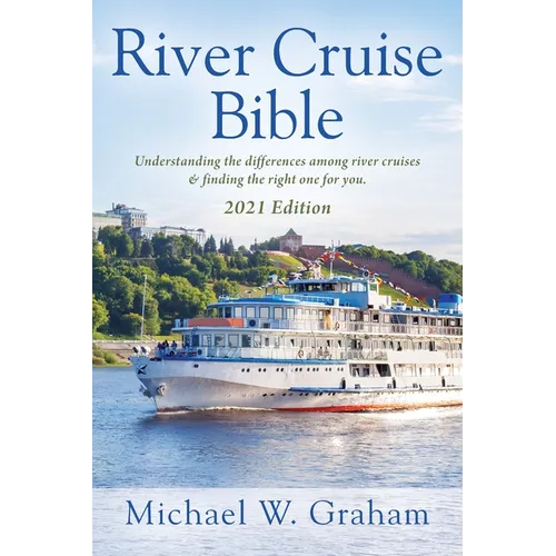 River Cruise Bible: Understanding the differences among river cruises & finding the right one for you - 2021 Edition - Paperback