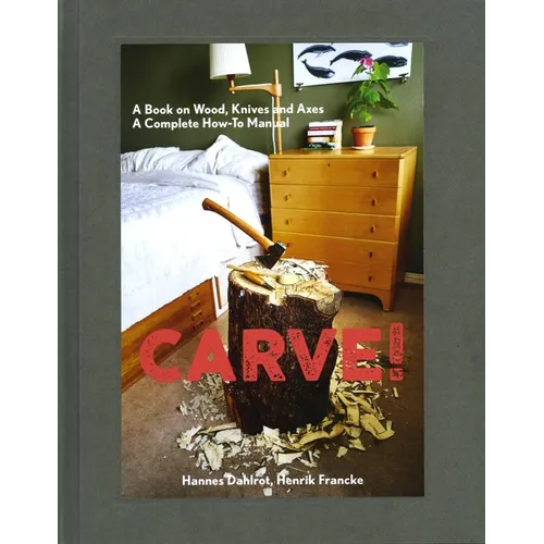 Carve!: A Book on Wood, Knives and Axes - Hardcover