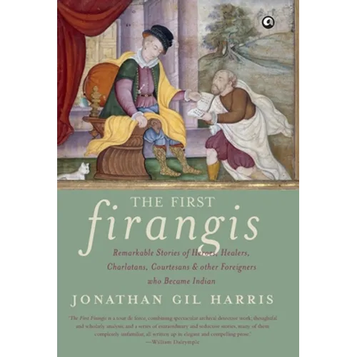 The First Firangis: Remarkable Stories of Heroes, Healers, Charlatans, Courtesans & other Foreigners who Became Indian - Hardcover