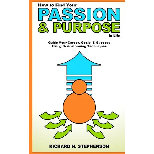 How to Find Your Passion & Purpose in Life: Guide Your Career, Goals, & Success Using Brainstorming Techniques - Paperback