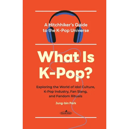 What Is K-Pop?: A Hitchhiker's Guide to the K-Pop Universe─Exploring the World of Idol Culture, K-Pop Industry, Fan Slang, and Fandom Rituals - Paperback