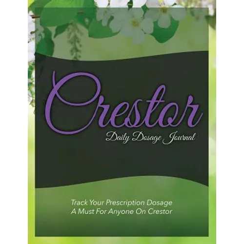 Crestor Daily Dosage Journal: Track Your Prescription Dosage: A Must for Anyone on Crestor - Paperback