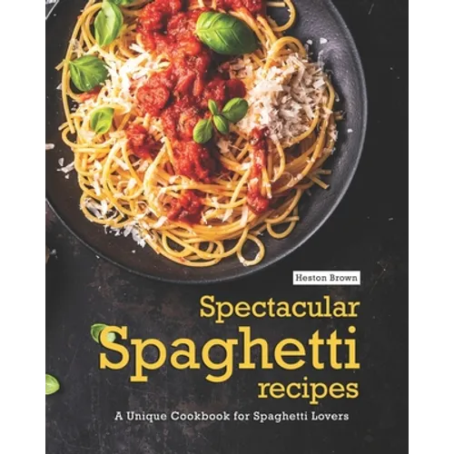 Spectacular Spaghetti Recipes: A Unique Cookbook for Spaghetti Lovers - Paperback