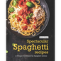 Spectacular Spaghetti Recipes: A Unique Cookbook for Spaghetti Lovers - Paperback