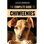 The Complete Guide to Chiweenies: Finding, Training, Caring for and Loving your Chihuahua Dachshund Mix - Paperback