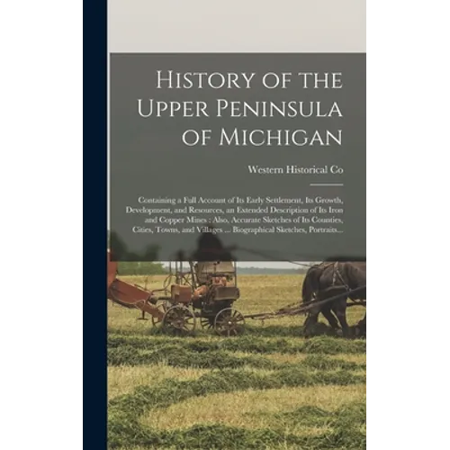 History of the Upper Peninsula of Michigan: Containing a Full Account of Its Early Settlement, Its Growth, Development, and Resources, an Extended Des - Hardcover