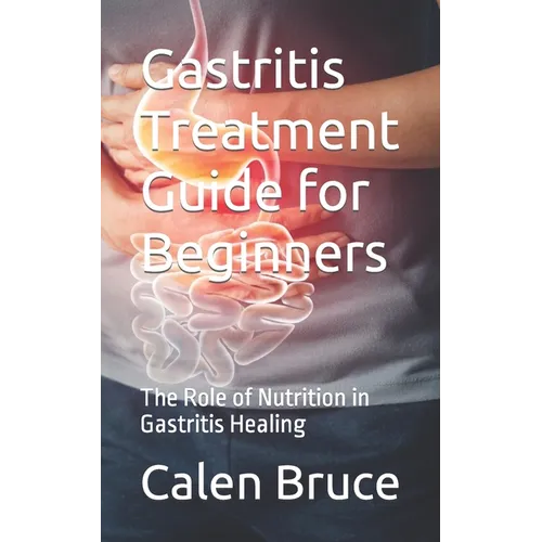 Gastritis Treatment Guide for Beginners: The Role of Nutrition in Gastritis Healing - Paperback