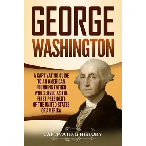 George Washington: A Captivating Guide to an American Founding Father Who Served as the First President of the United States of America - Paperback