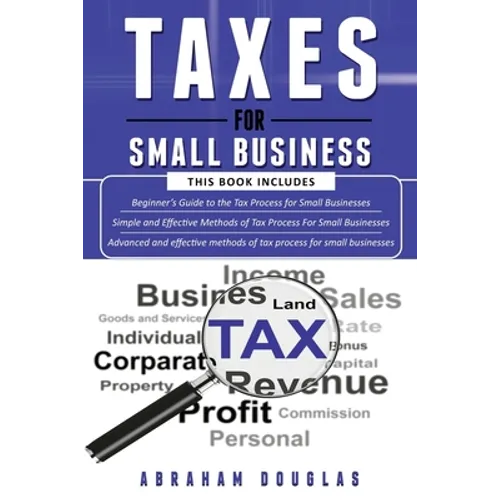 Taxes for Small Business: 3 in 1 - Beginners Guide + Simple Method + Advanced and Effective Methods of Tax Process For Small Businesses - Paperback