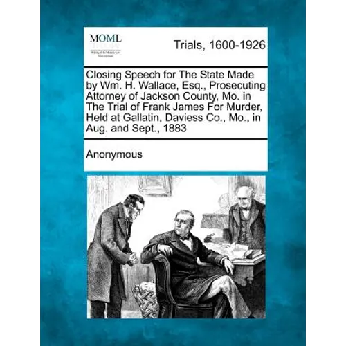 Closing Speech for the State Made by Wm. H. Wallace, Esq., Prosecuting Attorney of Jackson County, Mo. in the Trial of Frank James for Murder, Held at - Paperback