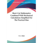 Short-Cut Mathematics Combined With Mechanical Calculations Simplified For The Practical Man - Paperback