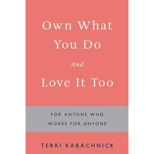 Own What You Do and Love it Too: For Anyone Who Works for Anyone - Paperback