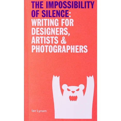 The Impossibility of Silence: Writing for Designers, Artists & Photographers - Paperback