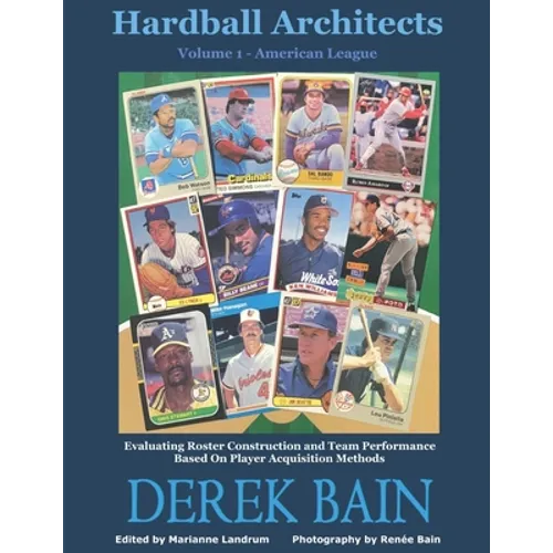 Hardball Architects - Volume 1 (American League Teams): Evaluating Roster Construction and Team Performance Based On Player Acquisition Methods - Paperback
