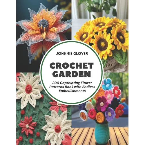 Crochet Garden: 200 Captivating Flower Patterns Book with Endless Embellishments - Paperback