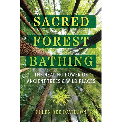 Sacred Forest Bathing: The Healing Power of Ancient Trees and Wild Places - Paperback