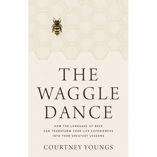 The Waggle Dance: How the Language of Bees Can Transform Your Life Experiences Into Your Greatest Lessons - Hardcover