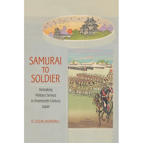 Samurai to Soldier: Remaking Military Service in Nineteenth-Century Japan - Hardcover
