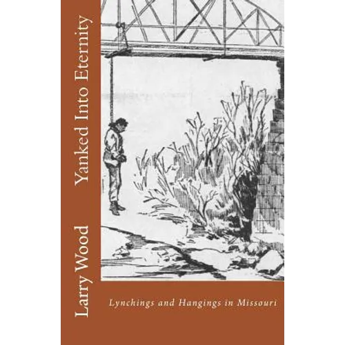 Yanked Into Eternity: Lynchings and Hangings in Missouri - Paperback