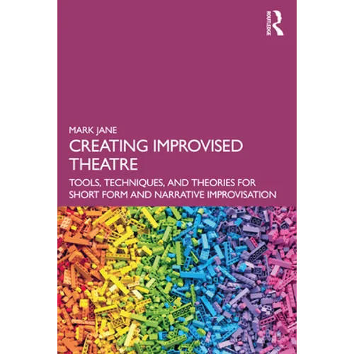 Creating Improvised Theatre: Tools, Techniques, and Theories for Short Form and Narrative Improvisation - Paperback