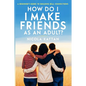 How Do I Make Friends as an Adult? A Beginner's Guide to Building Real Connections - Paperback