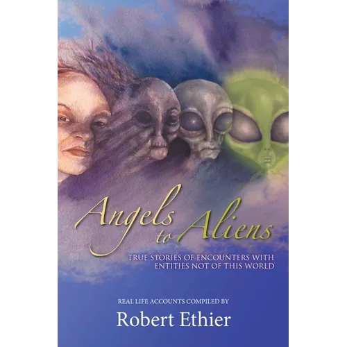 Angels to Aliens: True Stories of Encounters with Entities Not of This World - Paperback