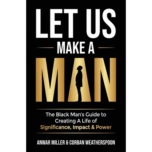 Let Us Make A Man: The Black Man's Guide to Creating a Life of Significance, Impact & Power - Paperback