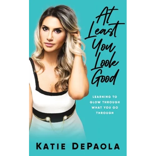 At Least You Look Good: Learning To Glow Through What You Go Through - Paperback