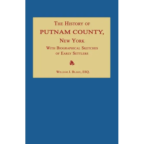 The History of Putnam County, New York; With an Enumeration of Its Towns, Villages, Rivers, Creeks, Lakes, Ponds, Mountains, Hills and Geological Feat - Paperback