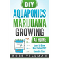 DIY Aquaponics Marijuana Growing at Home: Learn to Grow Most Potent THC Cannabis Ever! - Paperback